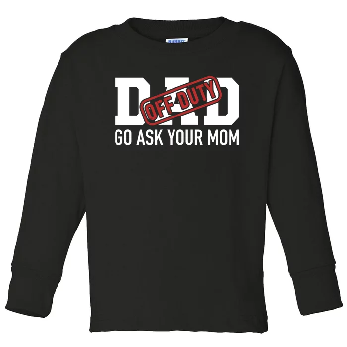 Dad Off Duty Go Ask Your Mom Funny Gift For Father Gift Toddler Long Sleeve Shirt