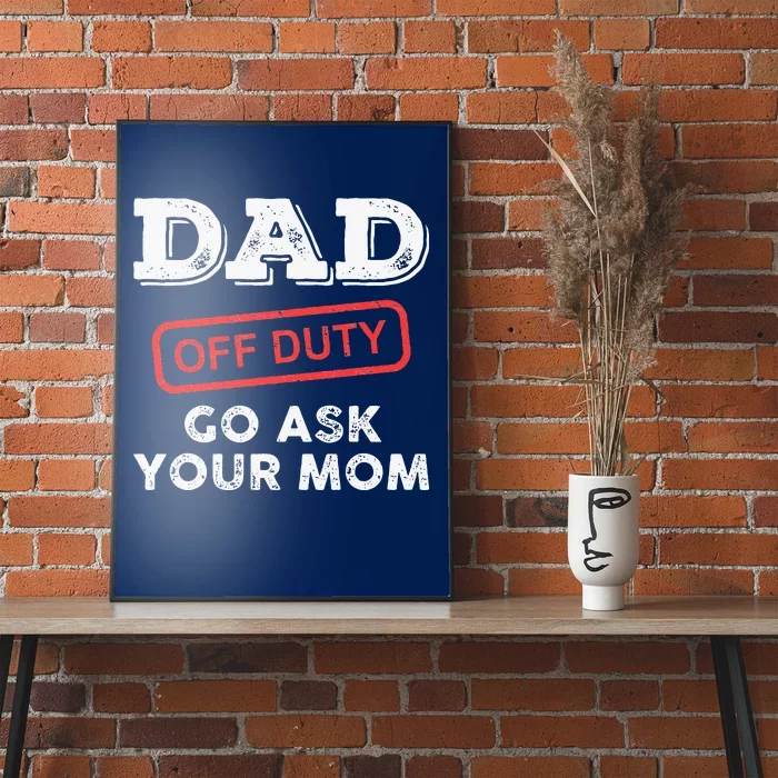 Dad Off Duty Go Ask Your Mom Funny Dad Father Fathers Day Poster