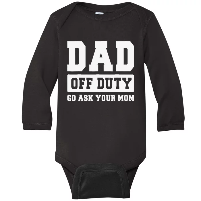 DAD OFF DUTY GO ASK YOUR MOM I Love Daddy Fathers Day Baby Long Sleeve Bodysuit