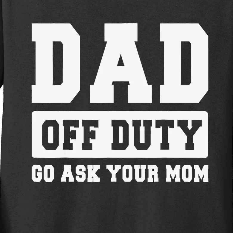 DAD OFF DUTY GO ASK YOUR MOM I Love Daddy Fathers Day Kids Long Sleeve Shirt