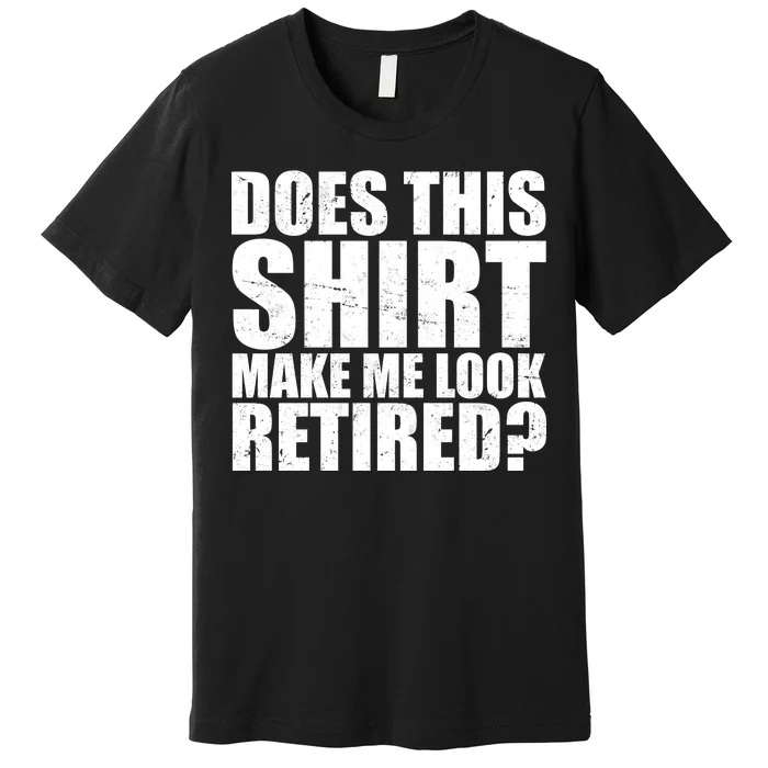 Does This Shirt Make Me Look Retired? Premium T-Shirt