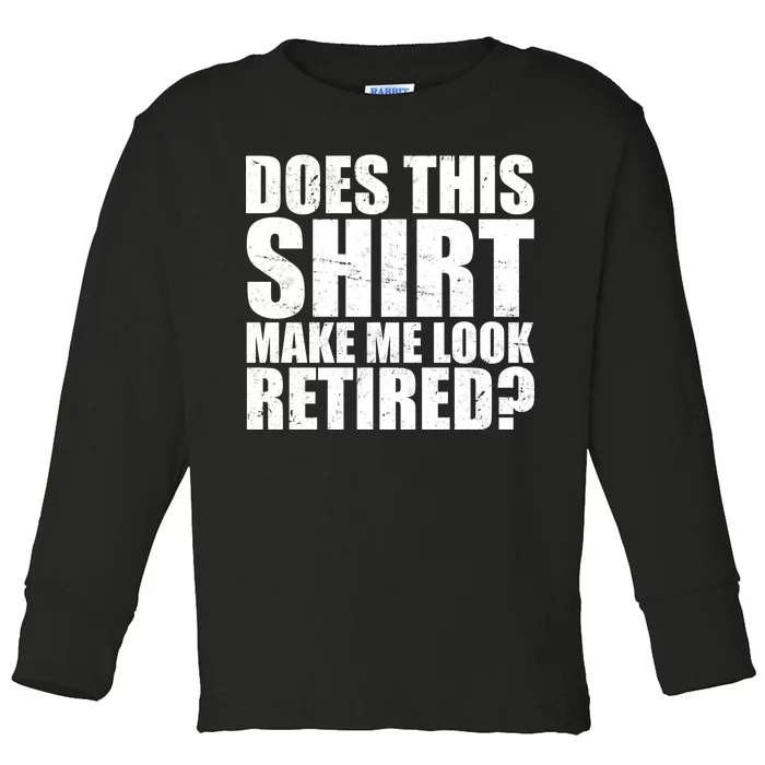 Does This Shirt Make Me Look Retired? Toddler Long Sleeve Shirt