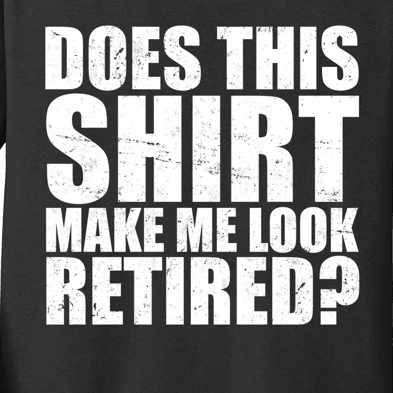 Does This Shirt Make Me Look Retired? Kids Long Sleeve Shirt