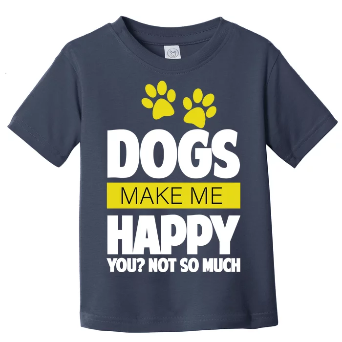 Dogs Make Me Happy You Not so Much Toddler T-Shirt