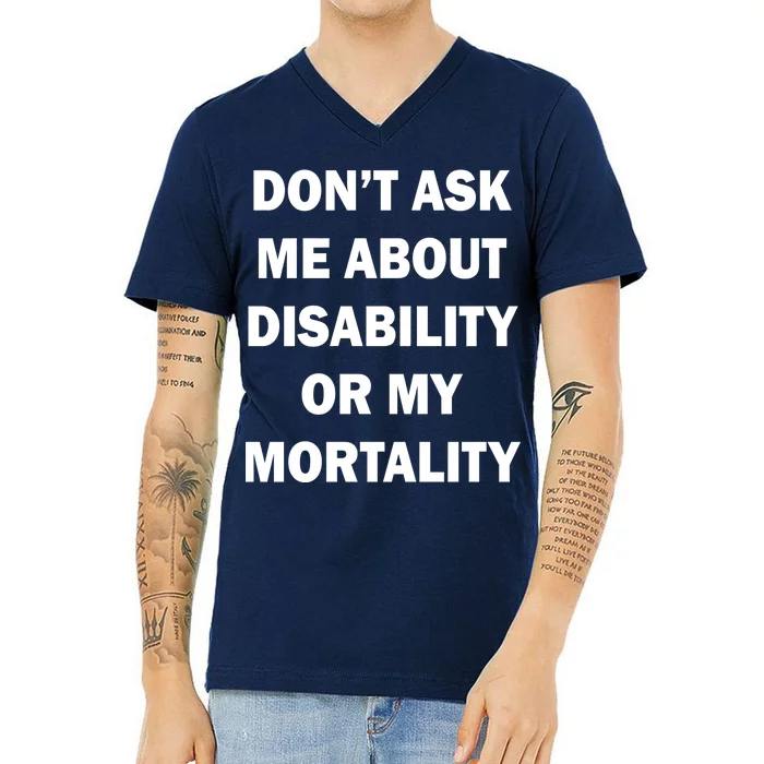 Don't Ask Me About Disability Or Mortality V-Neck T-Shirt