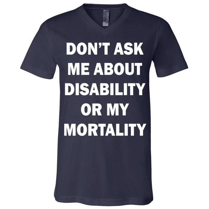 Don't Ask Me About Disability Or Mortality V-Neck T-Shirt