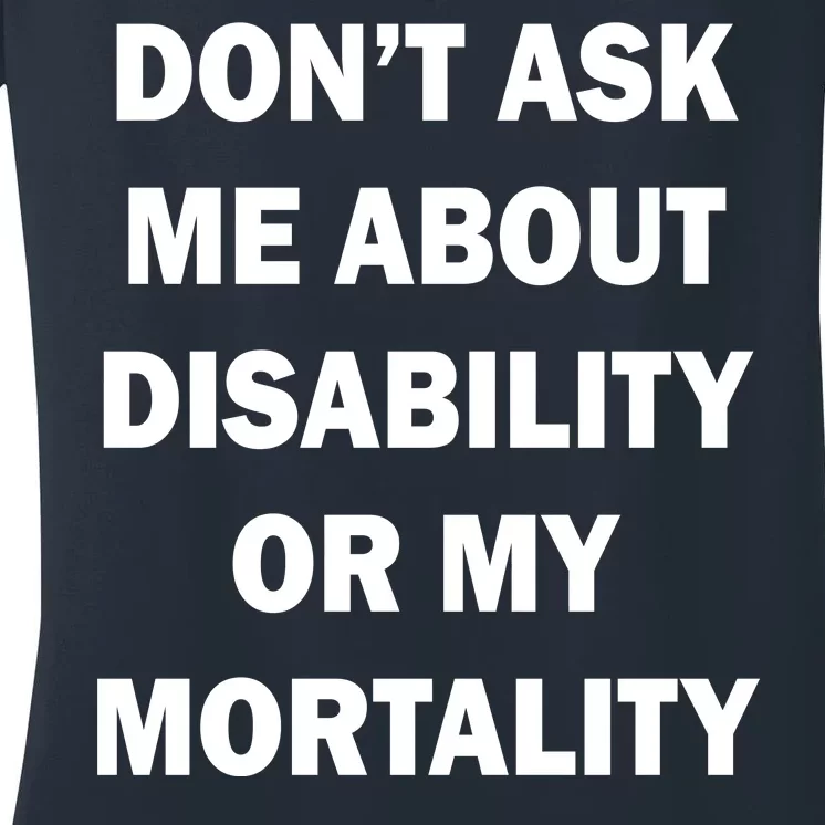 Don't Ask Me About Disability Or Mortality Women's V-Neck T-Shirt