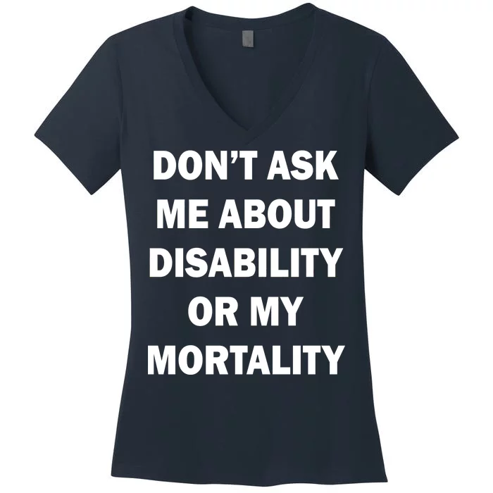 Don't Ask Me About Disability Or Mortality Women's V-Neck T-Shirt