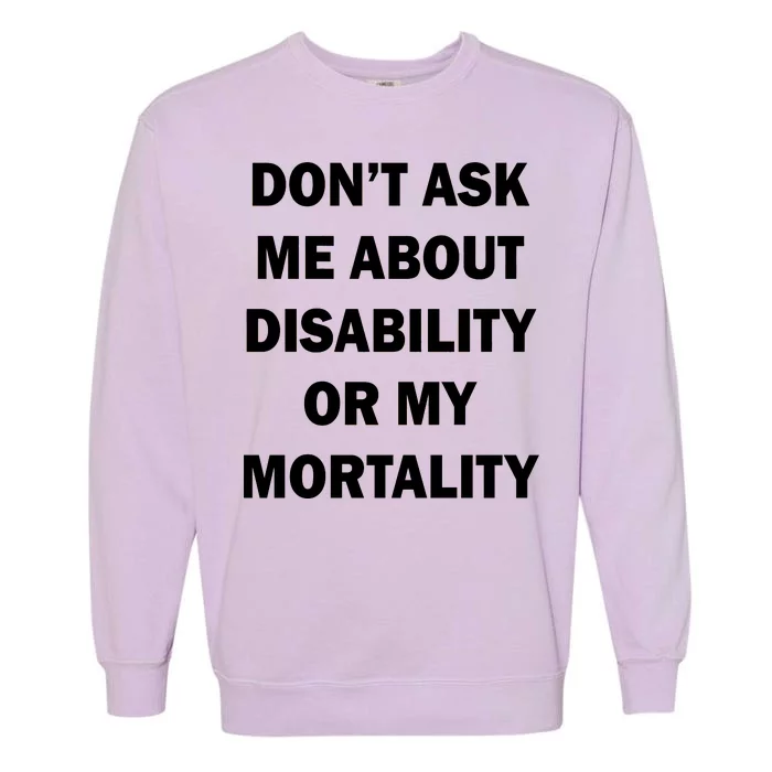 Don't Ask Me About Disability Or Mortality Garment-Dyed Sweatshirt