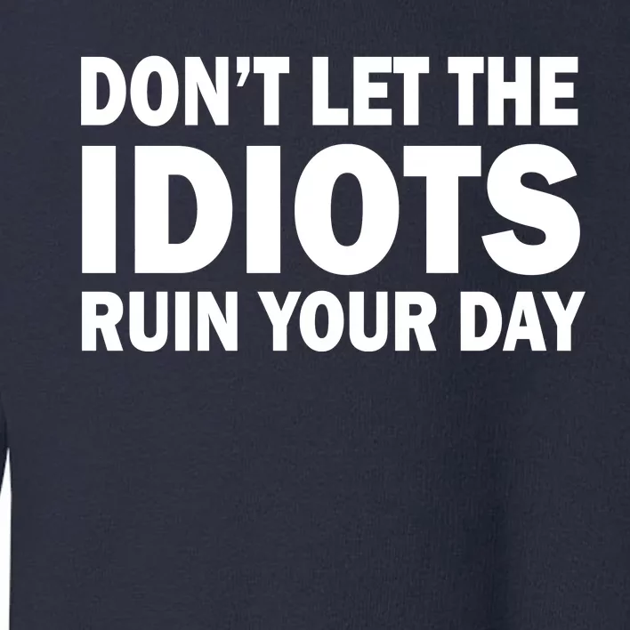 Don't Let the IDIOTS Ruin Your Day Toddler Sweatshirt