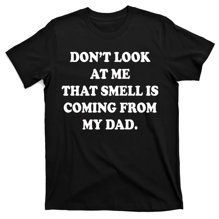 Don't Look At Me That Smell Is Coming From My Dad T-Shirt