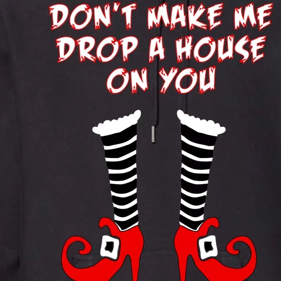 Don't Make Me Drop A House On You Premium Hoodie