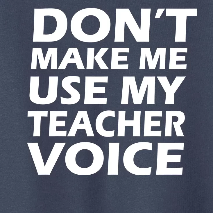 Don't Make Me Use My Teacher Voice Toddler T-Shirt