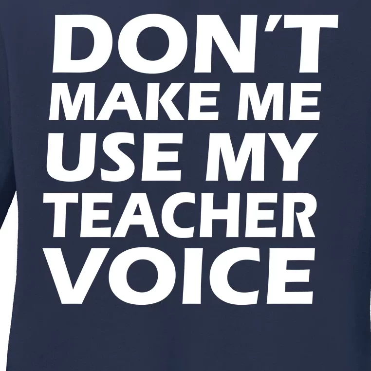 Don't Make Me Use My Teacher Voice Ladies Long Sleeve Shirt