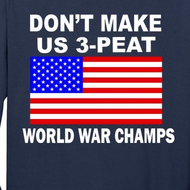 Don't Make Us 3-Peat World War Champs Long Sleeve Shirt