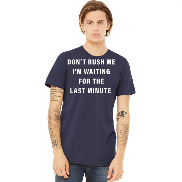 Don't Rush Me I'm Waiting For The Last Minute Premium T-Shirt