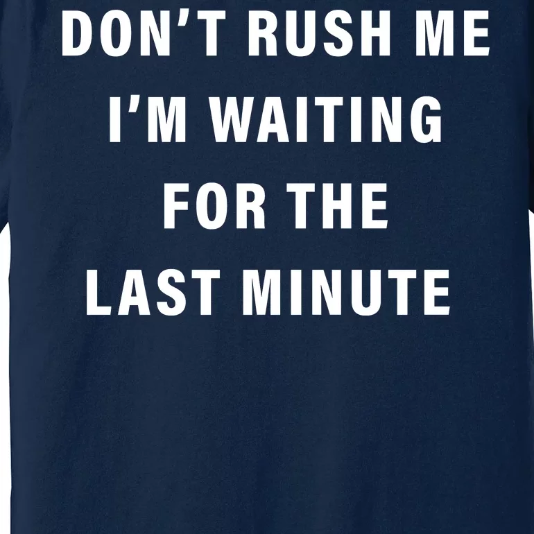 Don't Rush Me I'm Waiting For The Last Minute Premium T-Shirt