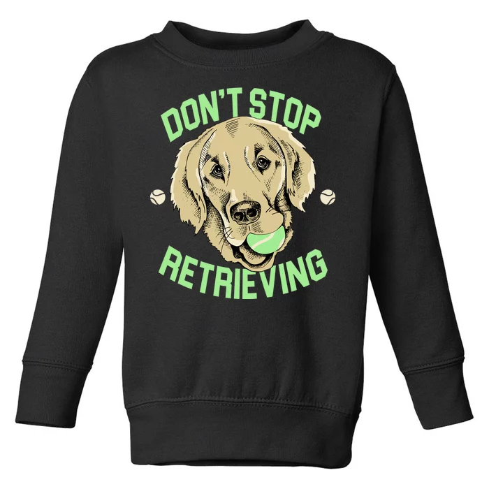 Don't Stop Retrieving Funny Golden Retriever Toddler Sweatshirt