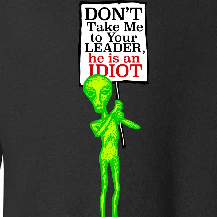 Don't Take Me To Your Leader Idiot Funny Alien Toddler Sweatshirt