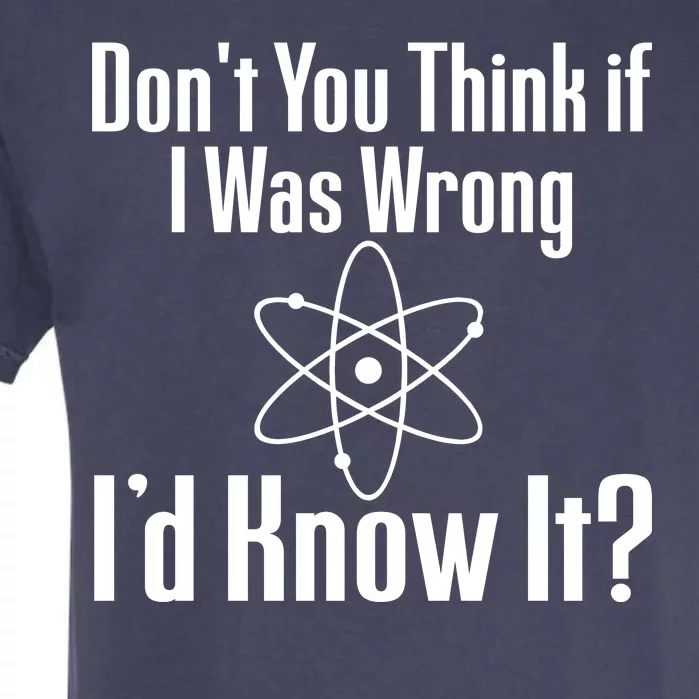 Don't You Think That If I Was Wrong I'd Know It? Garment-Dyed Heavyweight T-Shirt