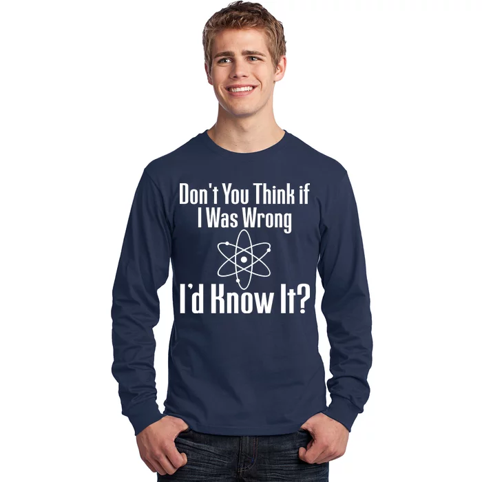 Don't You Think That If I Was Wrong I'd Know It? Long Sleeve Shirt