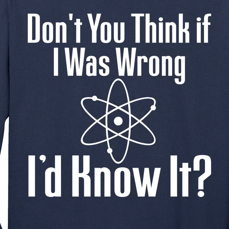 Don't You Think That If I Was Wrong I'd Know It? Long Sleeve Shirt