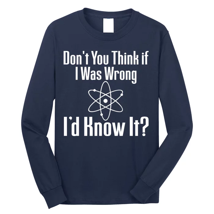 Don't You Think That If I Was Wrong I'd Know It? Long Sleeve Shirt