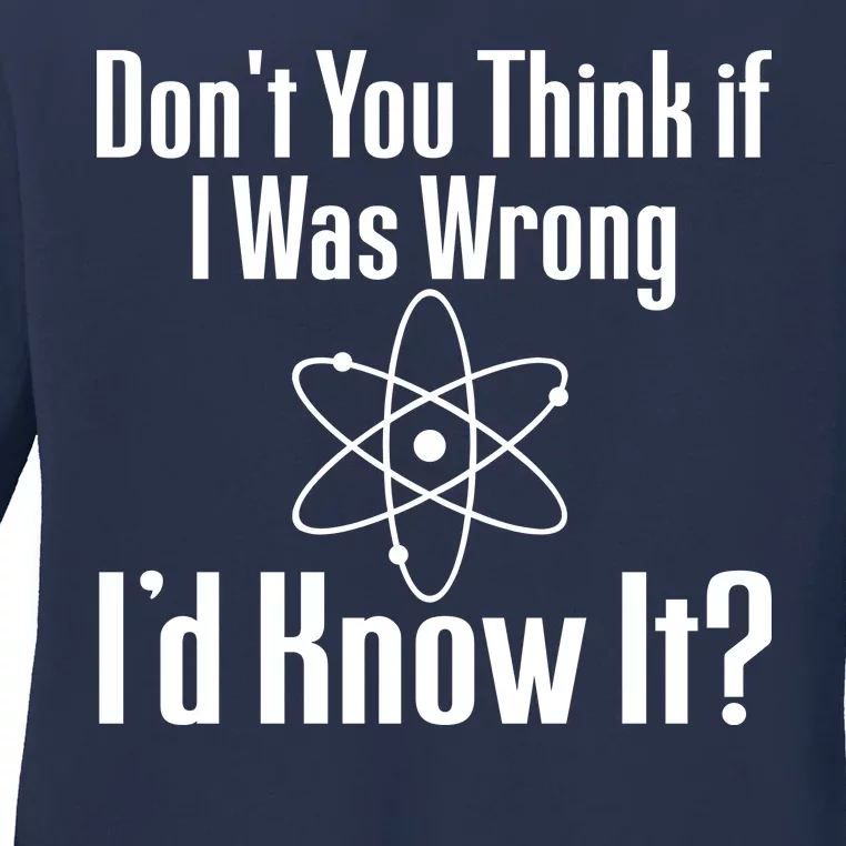 Don't You Think That If I Was Wrong I'd Know It? Ladies Long Sleeve Shirt