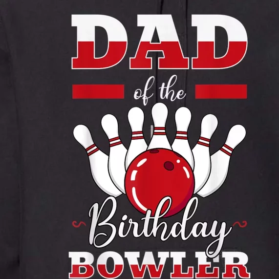 Dad Of The Birthday Bowler Bday Bowling Party Celebration Premium Hoodie