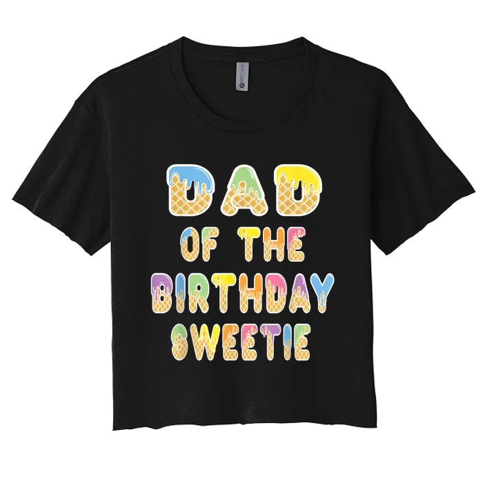 Dad Of The Birthday Sweetie Girl Icecream Themed Party Women's Crop Top Tee