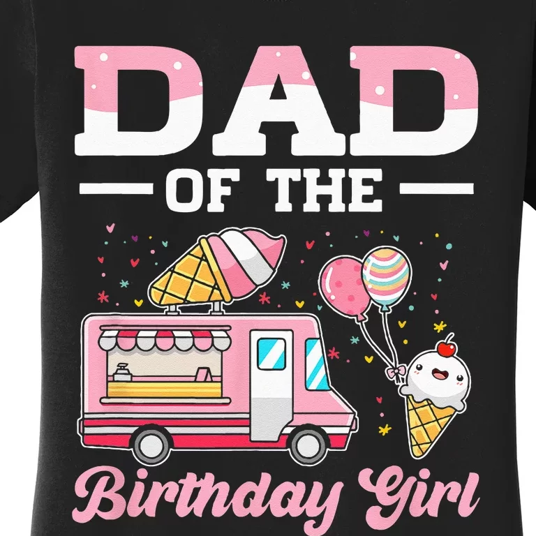 Dad Of The Birthday Girl Ice Cream Truck Bday Women's T-Shirt