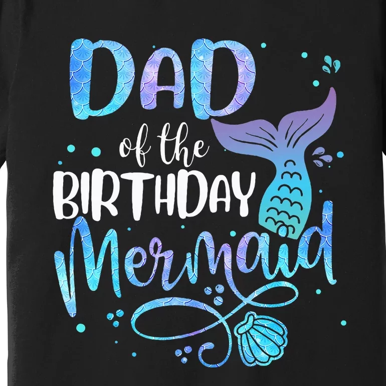 Dad Of The Birthday Mermaid Family Matching Party Squad Premium T-Shirt