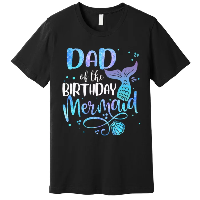 Dad Of The Birthday Mermaid Family Matching Party Squad Premium T-Shirt