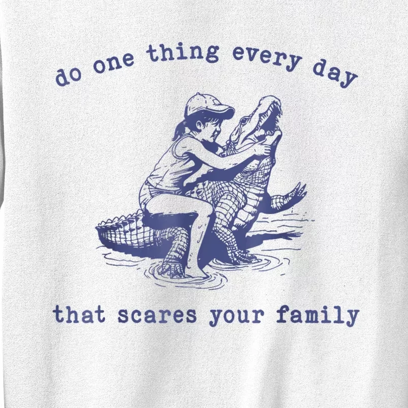 Do One Thing Every Day That Scares Your Family Sweatshirt