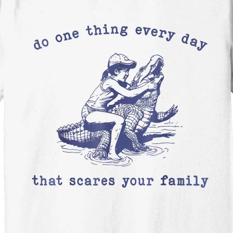 Do One Thing Every Day That Scares Your Family Premium T-Shirt