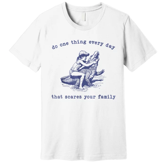 Do One Thing Every Day That Scares Your Family Premium T-Shirt