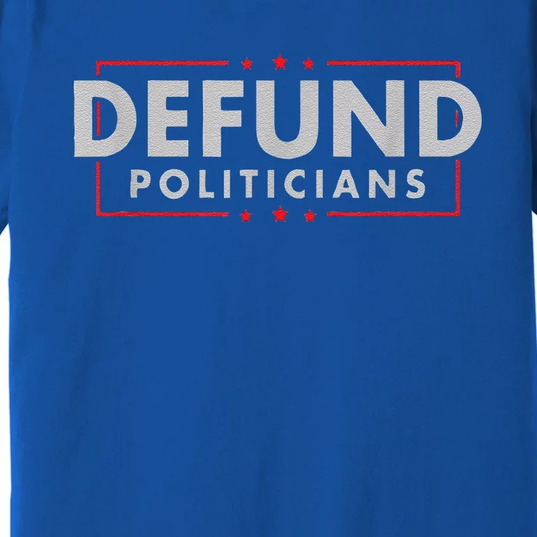 Defund Politicians AntiGovernment Political Premium T-Shirt