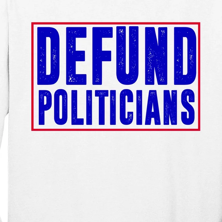 Defund Politicians Anti Government Political Tall Long Sleeve T-Shirt