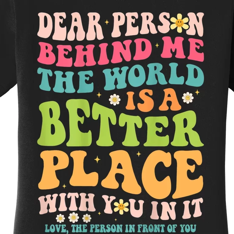 Dear Person Behind Me The World Is A Better Place Women's T-Shirt