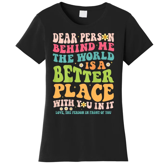 Dear Person Behind Me The World Is A Better Place Women's T-Shirt