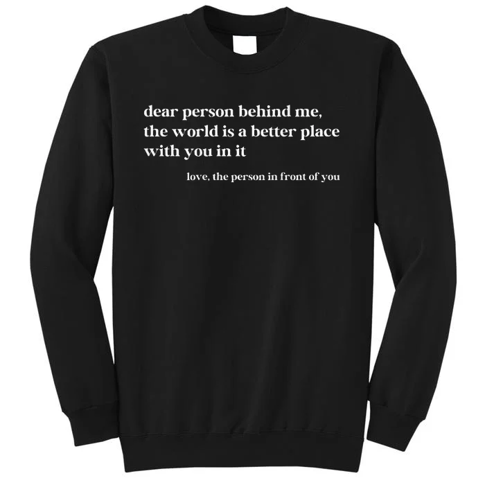 Dear Person Behind Me The World Is A Better Place With You Tall Sweatshirt