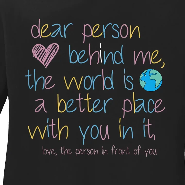 Dear Person Behind Me The World Is A Better Place With You Ladies Long Sleeve Shirt