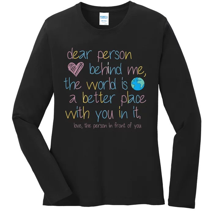 Dear Person Behind Me The World Is A Better Place With You Ladies Long Sleeve Shirt