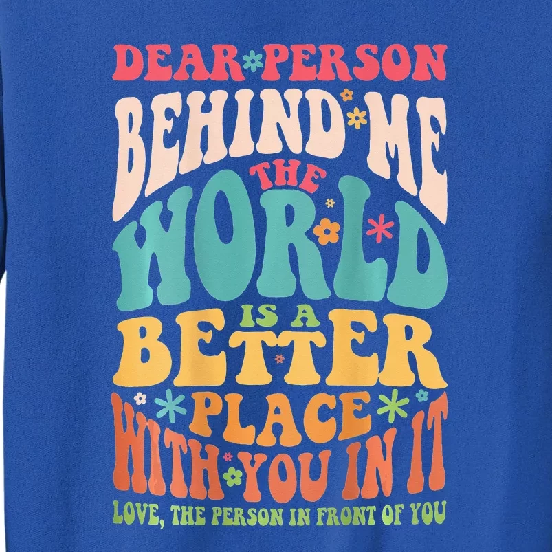 Dear Person Behind Me The World Is A Better Place Tall Sweatshirt