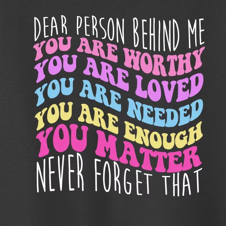 Dear Person Behind Me You Are Worthy Never Forget That Quote Toddler T-Shirt