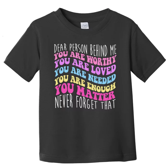 Dear Person Behind Me You Are Worthy Never Forget That Quote Toddler T-Shirt