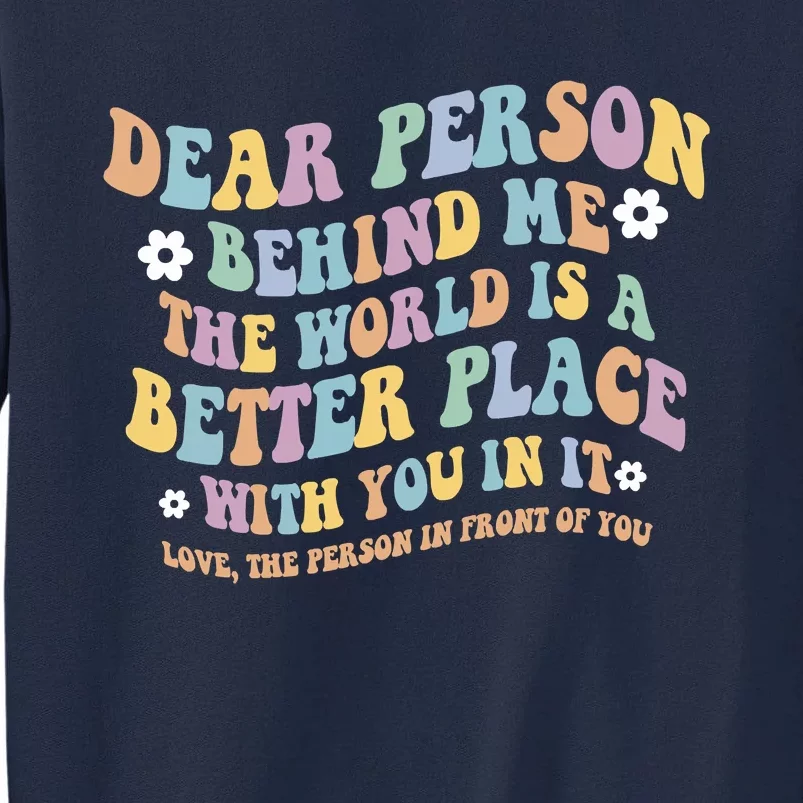 Dear Person Behind Me The World Is A Better Place Love Funny Tall Sweatshirt