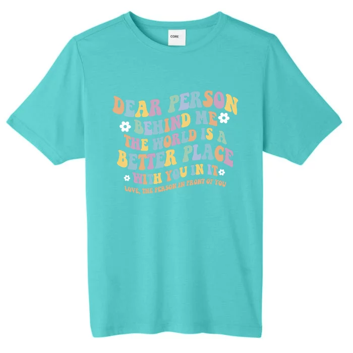 Dear Person Behind Me The World Is A Better Place Love Funny ChromaSoft Performance T-Shirt