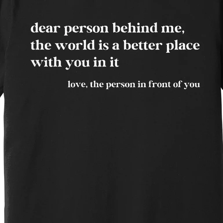 Dear Person Behind Me The World Is A Better Place With You Premium T-Shirt