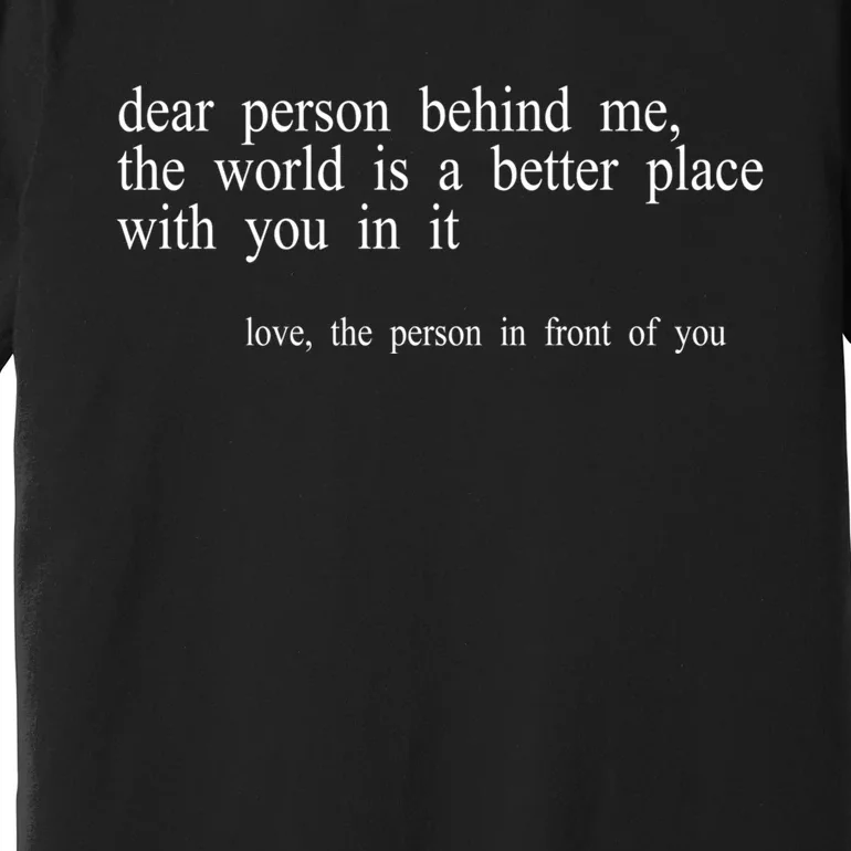 Dear Person Behind Me The World Is A Better Place With You Premium T-Shirt